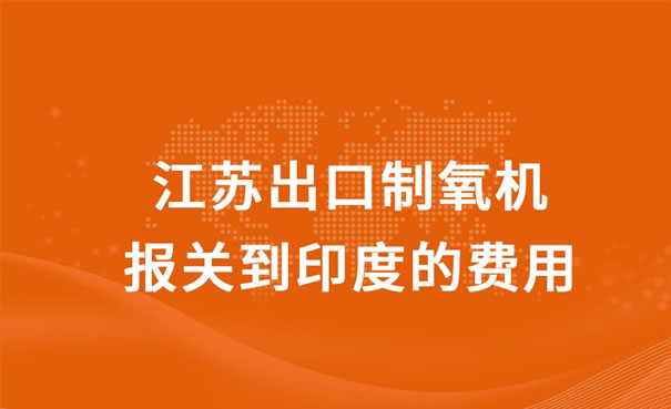 江蘇出口制氧機(jī)報(bào)關(guān)到印度的費(fèi)用