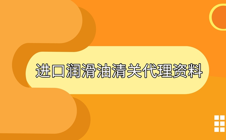 進(jìn)口潤滑油清關(guān)準(zhǔn)備好這些資料，一點(diǎn)都不難