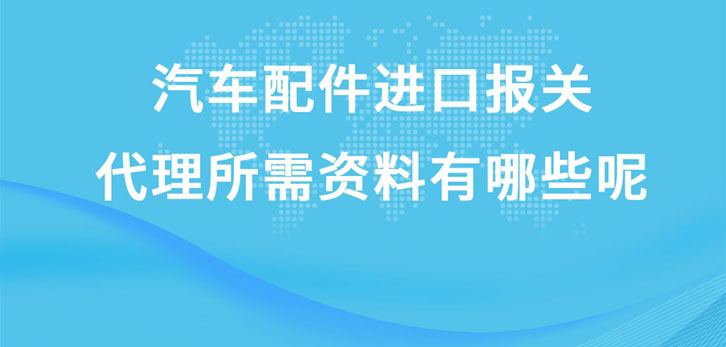 汽車配件進(jìn)口報(bào)關(guān)代理所需資料有哪些呢?這就給您講解一下