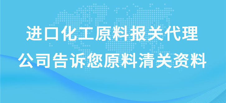 進(jìn)口化工原料報關(guān)代理公司告訴您原料清關(guān)資料