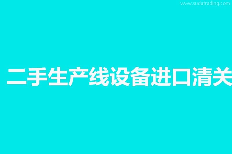 二手生產(chǎn)線設備進口清關相關問答，來了解一下吧