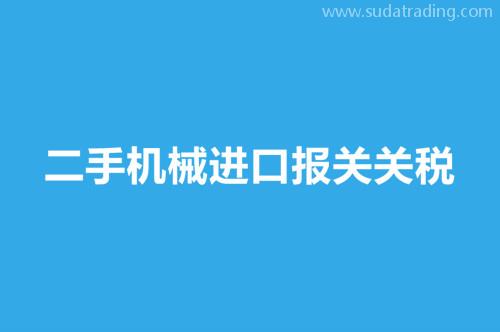 二手機(jī)械進(jìn)口報關(guān)關(guān)稅舊機(jī)械進(jìn)口報關(guān)稅率